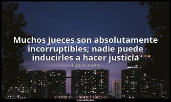 «Muchos jueces son absolutamente incorruptibles; nadie puede inducirles a hacer  — Bertolt Brecht