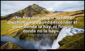 «No hay disfraz que durante mucho tiempo pueda esconder el amor donde lo hay, ni — François de La Rochefoucauld