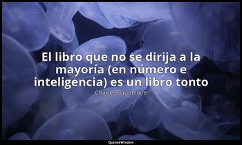 «El libro que no se dirija a la mayoría (en número e inteligencia) es un libro t — Charles Baudelaire