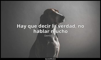 «Hay que decir la verdad, no hablar mucho». — Demócrito