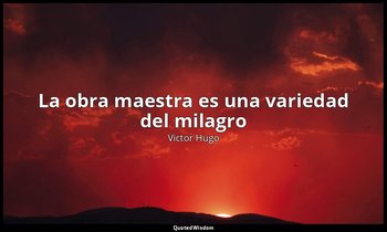 «La obra maestra es una variedad del milagro ». — Victor Hugo