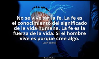 No se vive sin la fe. La fe es el conocimiento del significado de la vida humana — León Tolstói