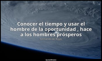 «Conocer el tiempo y usar el hombre de la oportunidad , hace a los hombres prósp — Fernando de Rojas