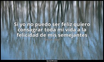 «Si yo no puedo ser feliz quiero consagrar toda mi vida a la felicidad de mis se — Nikolái Gógol