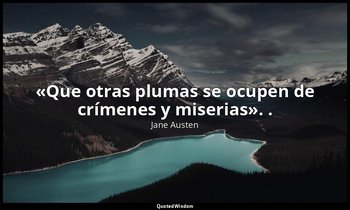 «Que otras plumas se ocupen de crímenes y miserias». . — Jane Austen