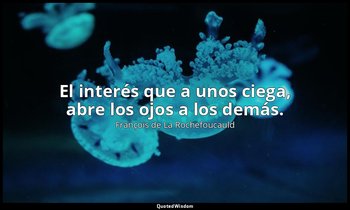 El interés que a unos ciega, abre los ojos a los demás. — François de La Rochefoucauld
