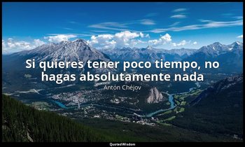 «Si quieres tener poco tiempo, no hagas absolutamente nada». — Antón Chéjov