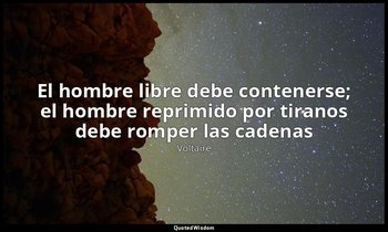 «El hombre libre debe contenerse; el hombre reprimido por tiranos debe romper la — Voltaire
