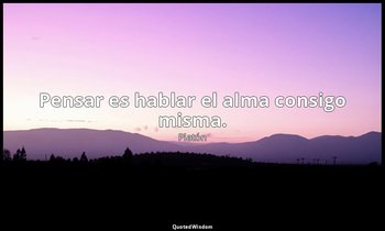 Pensar es hablar el alma consigo misma. — Platón