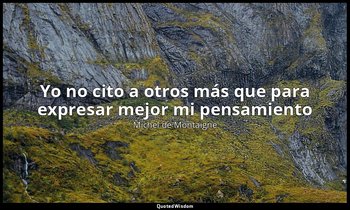 «Yo no cito a otros más que para expresar mejor mi pensamiento ». — Michel de Montaigne