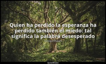 «Quien ha perdido la esperanza ha perdido también el miedo: tal significa la pal — Schopenhauer