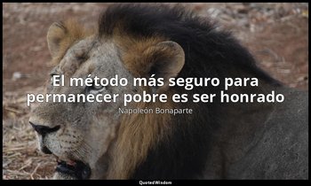 «El método más seguro para permanecer pobre es ser honrado ». — Napoleón Bonaparte
