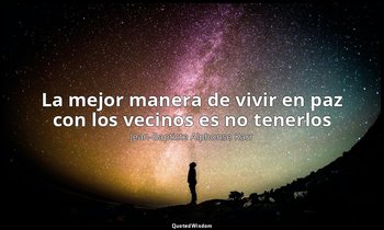 «La mejor manera de vivir en paz con los vecinos es no tenerlos». — Jean-Baptiste Alphonse Karr