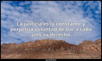«La justicia es la constante y perpetua voluntad de dar a cada uno su derecho». — Ulpiano