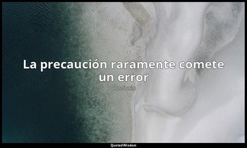 «La precaución raramente comete un error». — Confucio