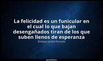 «La felicidad es un funicular en el cual lo que bajan desengañados tiran de los  — Enrique Jardiel Poncela