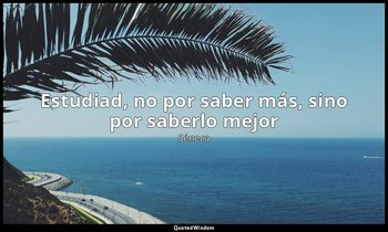 «Estudiad, no por saber más, sino por saberlo mejor». — Séneca