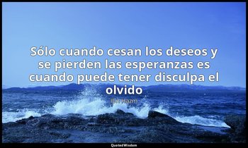 «Sólo cuando cesan los deseos y se pierden las esperanzas es cuando puede tener  — Ibn Hazm