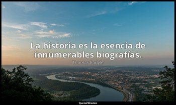 La historia es la esencia de innumerables biografías. — Thomas Carlyle