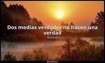 «Dos medias verdades no hacen una verdad». — Multatuli