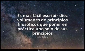 «Es más fácil escribir diez volúmenes de principios filosóficos que poner en prá — León Tolstói