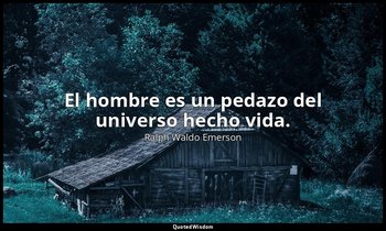El hombre es un pedazo del universo hecho vida. — Ralph Waldo Emerson