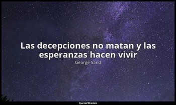 «Las decepciones no matan y las esperanzas hacen vivir». — George Sand