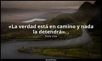«La verdad está en camino y nada la detendrá». . — Émile Zola