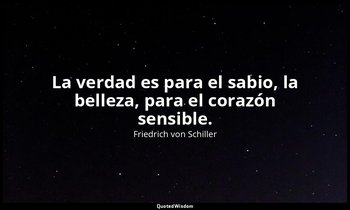 La verdad es para el sabio, la belleza, para el corazón sensible. — Friedrich von Schiller