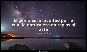 «El genio es la facultad por la cual la naturaleza da reglas al arte». — Immanuel Kant