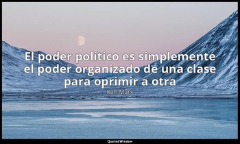 «El poder político es simplemente el poder organizado de una clase para oprimir  — Karl Marx