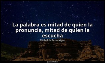 «La palabra es mitad de quien la pronuncia, mitad de quien la escucha». — Michel de Montaigne