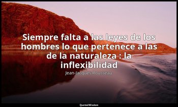 «Siempre falta a las leyes de los hombres lo que pertenece a las de la naturalez — Jean-Jacques Rousseau