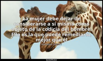 «La mujer debe dejar de considerarse a sí misma como objeto de la codicia del ho — Mahatma Gandhi
