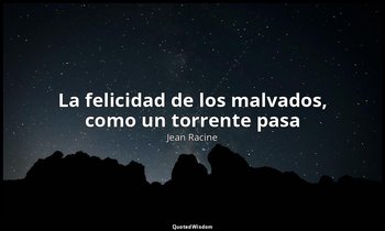 «La felicidad de los malvados, como un torrente pasa». — Jean Racine