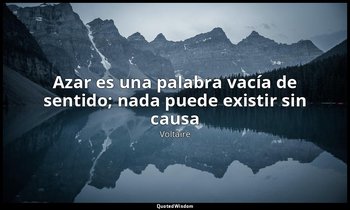 « Azar es una palabra vacía de sentido; nada puede existir sin causa». — Voltaire