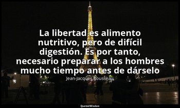 «La libertad es alimento nutritivo, pero de difícil digestión. Es por tanto, nec — Jean-Jacques Rousseau