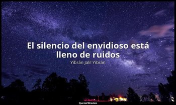 «El silencio del envidioso está lleno de ruidos ». — Yibrán Jalil Yibrán
