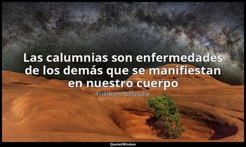 «Las calumnias son enfermedades de los demás que se manifiestan en nuestro cuerp — Friedrich Nietzsche