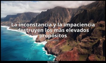 «La inconstancia y la impaciencia destruyen los más elevados propósitos». — Confucio