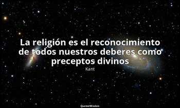 «La religión es el reconocimiento de todos nuestros deberes como preceptos divin — Kant