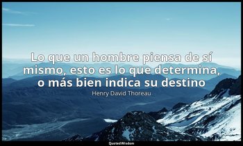 «Lo que un hombre piensa de sí mismo, esto es lo que determina, o más bien indic — Henry David Thoreau