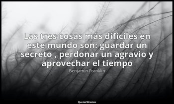 «Las tres cosas más difíciles en este mundo son: guardar un secreto , perdonar u — Benjamin Franklin