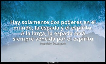 «Hay solamente dos poderes en el mundo, la espada y el espíritu. A la larga, la  — Napoleón Bonaparte