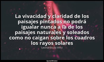 «La vivacidad y claridad de los paisajes pintados no podrá igualar nunca a la de — Leonardo da Vinci