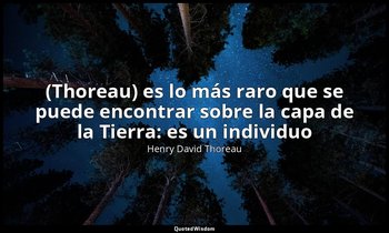 «(Thoreau) es lo más raro que se puede encontrar sobre la capa de la Tierra: es  — Henry David Thoreau