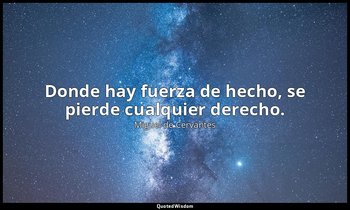 Donde hay fuerza de hecho, se pierde cualquier derecho. — Miguel de Cervantes