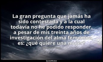 «La gran pregunta que jamás ha sido contestada y a la cual todavía no he podido  — Sigmund Freud