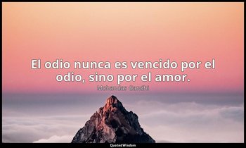 El odio nunca es vencido por el odio, sino por el amor. — Mohandas Gandhi