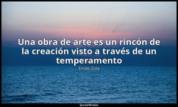 «Una obra de arte es un rincón de la creación visto a través de un temperamento  — Émile Zola